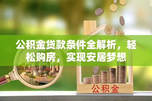 善化公积金贷款条件全解析，轻松购房，实现安居梦想