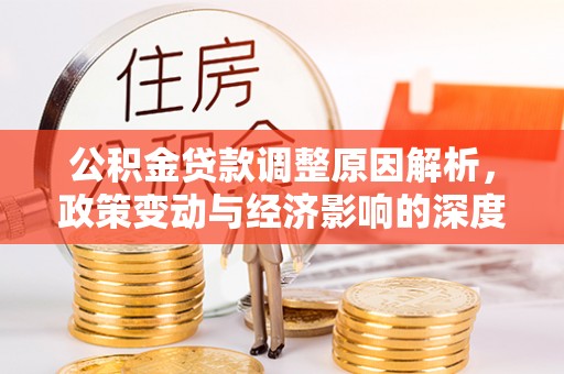 善化公积金贷款调整原因解析，政策变动与经济影响的深度探讨