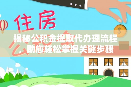 善化揭秘公积金提取代办理流程，助您轻松掌握关键步骤