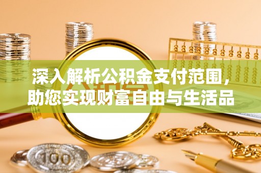 善化深入解析公积金支付范围，助您实现财富自由与生活品质提升