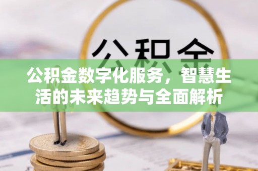 善化公积金数字化服务，智慧生活的未来趋势与全面解析
