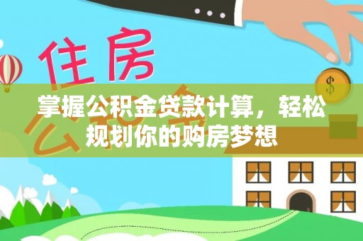 善化掌握公积金贷款计算，轻松规划你的购房梦想