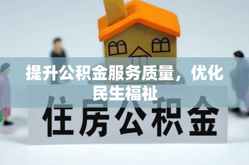 善化提升公积金服务质量，优化民生福祉