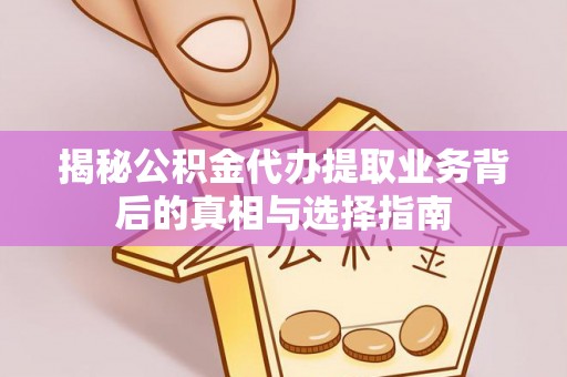 善化揭秘公积金代办提取业务背后的真相与选择指南