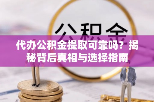 善化代办公积金提取可靠吗？揭秘背后真相与选择指南