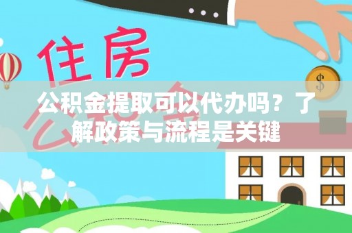 善化公积金提取可以代办吗？了解政策与流程是关键
