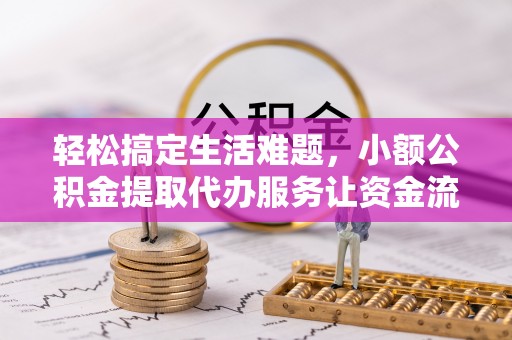 善化轻松搞定生活难题，小额公积金提取代办服务让资金流转更便捷