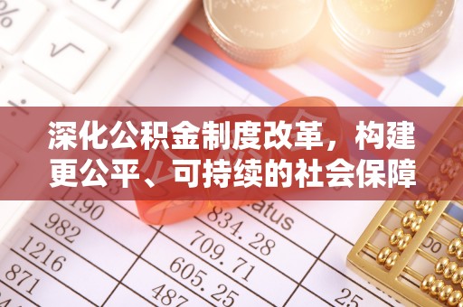 善化深化公积金制度改革，构建更公平、可持续的社会保障体系