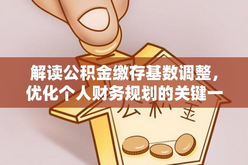 善化解读公积金缴存基数调整，优化个人财务规划的关键一步