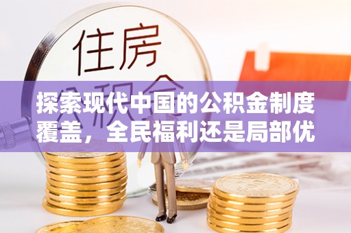善化探索现代中国的公积金制度覆盖，全民福利还是局部优势？