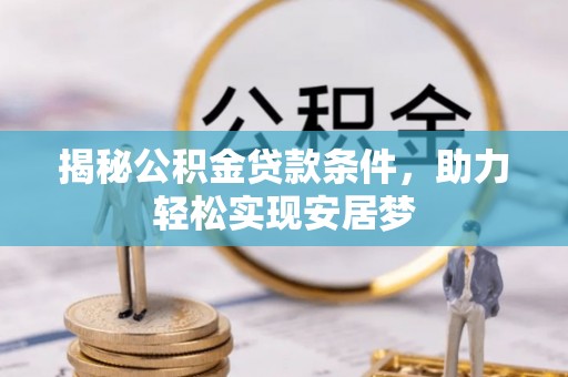 善化揭秘公积金贷款条件，助力轻松实现安居梦