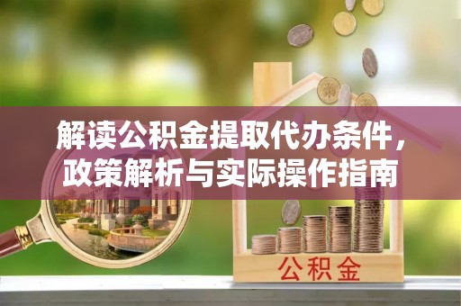 善化解读公积金提取代办条件，政策解析与实际操作指南