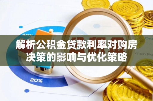 善化解析公积金贷款利率对购房决策的影响与优化策略