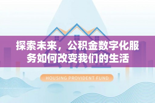 善化探索未来，公积金数字化服务如何改变我们的生活