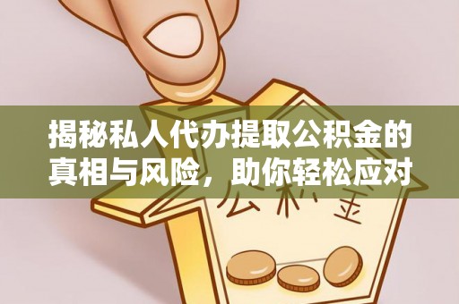 善化揭秘私人代办提取公积金的真相与风险，助你轻松应对资金难题