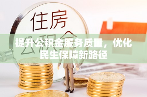 善化提升公积金服务质量，优化民生保障新路径