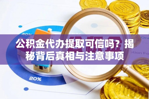 善化公积金代办提取可信吗？揭秘背后真相与注意事项