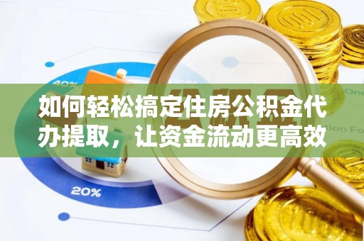 善化如何轻松搞定住房公积金代办提取，让资金流动更高效