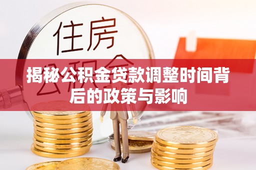 善化揭秘公积金贷款调整时间背后的政策与影响