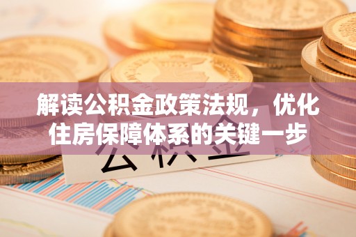 善化解读公积金政策法规，优化住房保障体系的关键一步