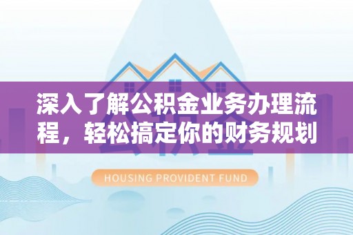 善化深入了解公积金业务办理流程，轻松搞定你的财务规划