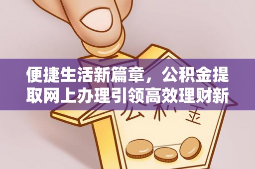 善化便捷生活新篇章，公积金提取网上办理引领高效理财新趋势