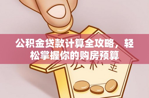 善化公积金贷款计算全攻略，轻松掌握你的购房预算