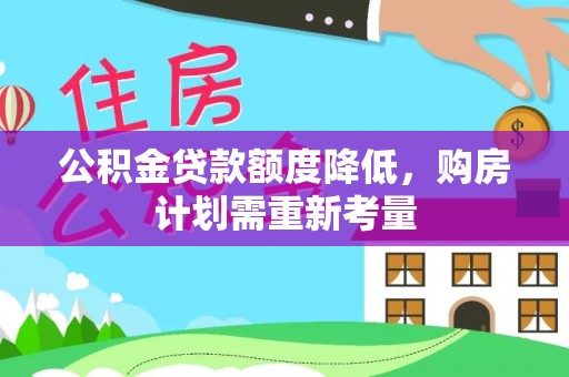 善化公积金贷款额度降低，购房计划需重新考量