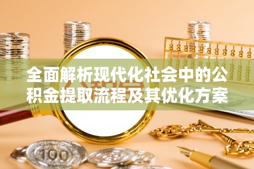 善化全面解析现代化社会中的公积金提取流程及其优化方案
