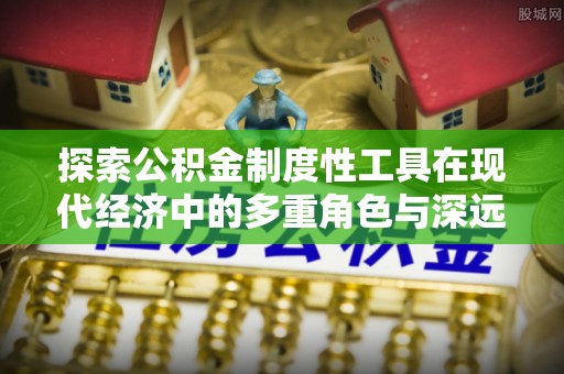 善化探索公积金制度性工具在现代经济中的多重角色与深远影响