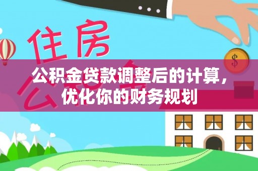 善化公积金贷款调整后的计算，优化你的财务规划