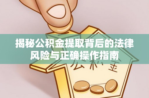 善化揭秘公积金提取背后的法律风险与正确操作指南
