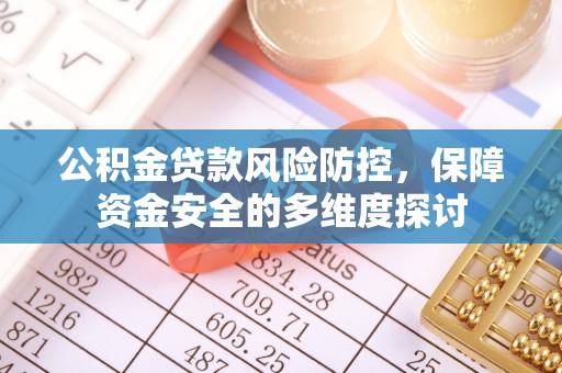 善化公积金贷款风险防控，保障资金安全的多维度探讨