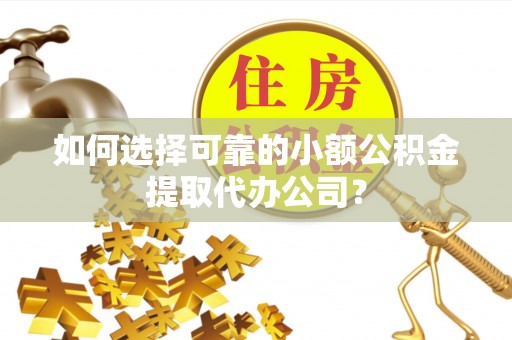 善化如何选择可靠的小额公积金提取代办公司？