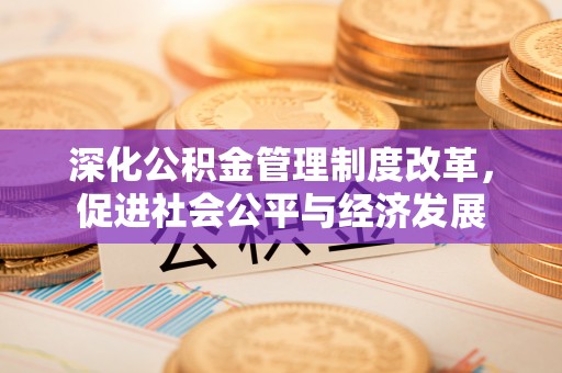 善化深化公积金管理制度改革，促进社会公平与经济发展