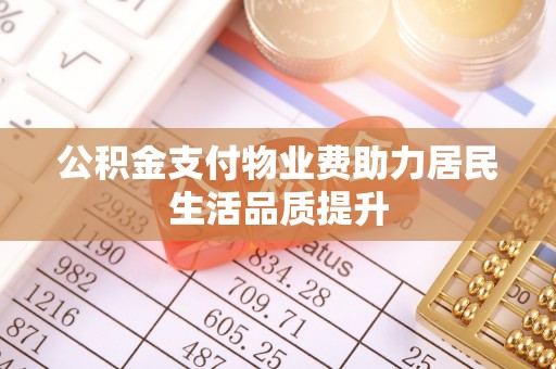 善化公积金支付物业费助力居民生活品质提升