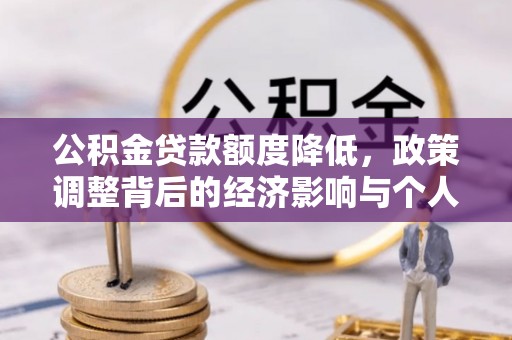 善化公积金贷款额度降低，政策调整背后的经济影响与个人应对策略
