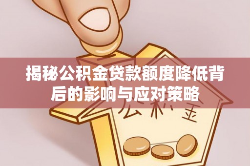 善化揭秘公积金贷款额度降低背后的影响与应对策略