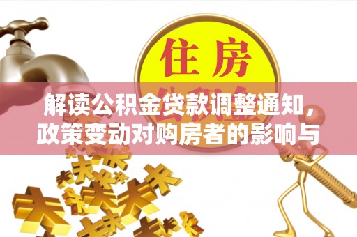 善化解读公积金贷款调整通知，政策变动对购房者的影响与应对策略