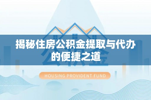 善化揭秘住房公积金提取与代办的便捷之道