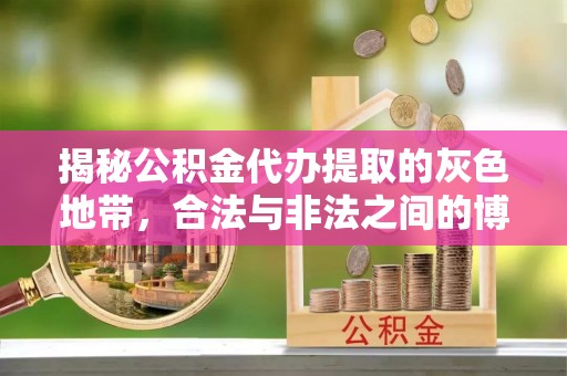 善化揭秘公积金代办提取的灰色地带，合法与非法之间的博弈