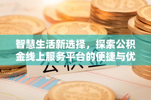 善化智慧生活新选择，探索公积金线上服务平台的便捷与优势