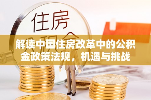 善化解读中国住房改革中的公积金政策法规，机遇与挑战