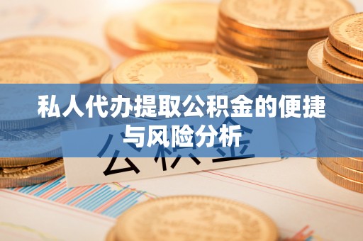 善化私人代办提取公积金的便捷与风险分析
