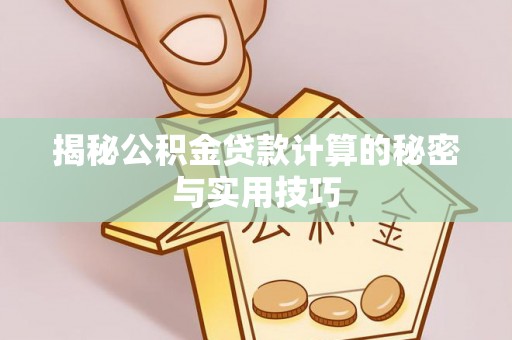 善化揭秘公积金贷款计算的秘密与实用技巧