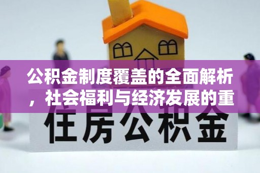 善化公积金制度覆盖的全面解析，社会福利与经济发展的重要纽带
