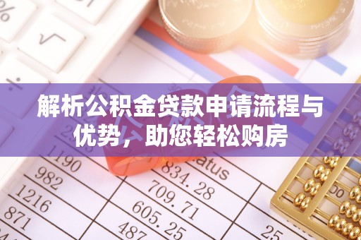 善化解析公积金贷款申请流程与优势，助您轻松购房