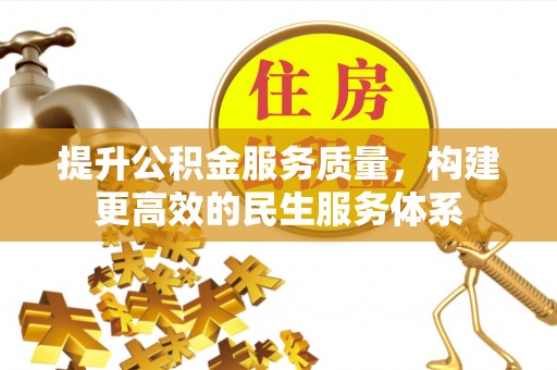 善化提升公积金服务质量，构建更高效的民生服务体系