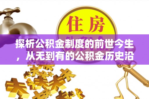 善化探析公积金制度的前世今生，从无到有的公积金历史沿革解析