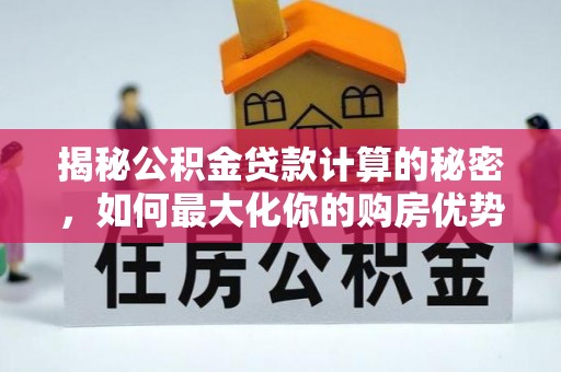 善化揭秘公积金贷款计算的秘密，如何最大化你的购房优势